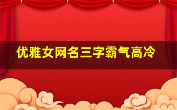 优雅女网名三字霸气高冷