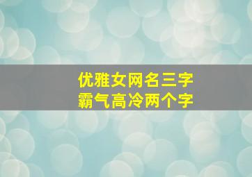 优雅女网名三字霸气高冷两个字