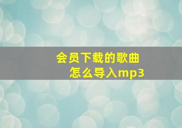 会员下载的歌曲怎么导入mp3