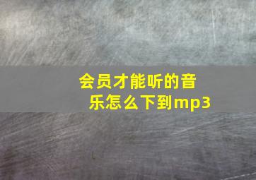 会员才能听的音乐怎么下到mp3