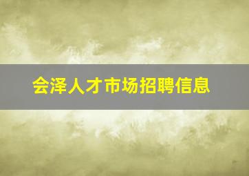 会泽人才市场招聘信息