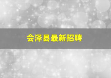 会泽县最新招聘