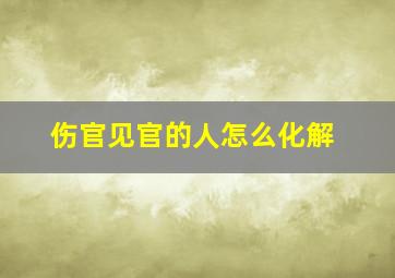 伤官见官的人怎么化解