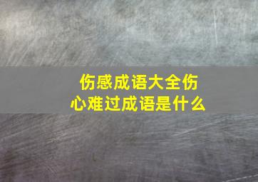 伤感成语大全伤心难过成语是什么