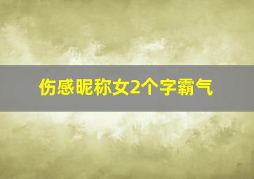 伤感昵称女2个字霸气