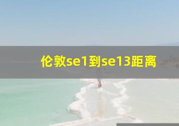 伦敦se1到se13距离