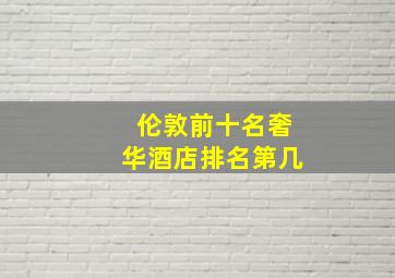 伦敦前十名奢华酒店排名第几