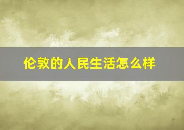 伦敦的人民生活怎么样