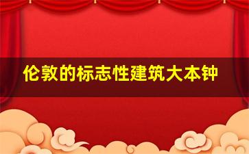 伦敦的标志性建筑大本钟