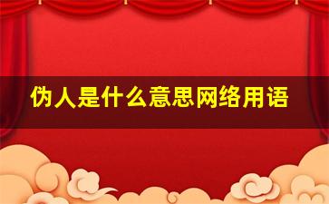 伪人是什么意思网络用语