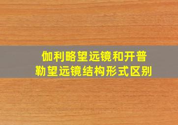 伽利略望远镜和开普勒望远镜结构形式区别