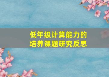 低年级计算能力的培养课题研究反思