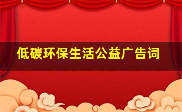 低碳环保生活公益广告词