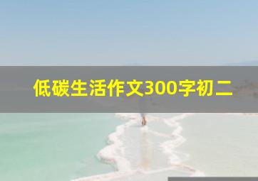 低碳生活作文300字初二