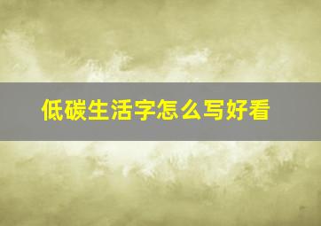 低碳生活字怎么写好看