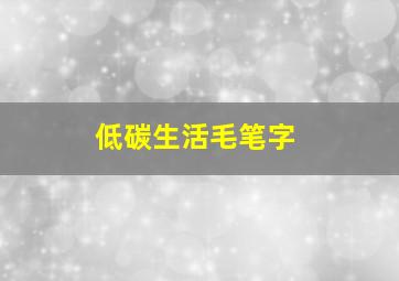 低碳生活毛笔字