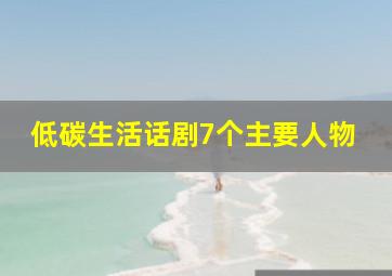 低碳生活话剧7个主要人物