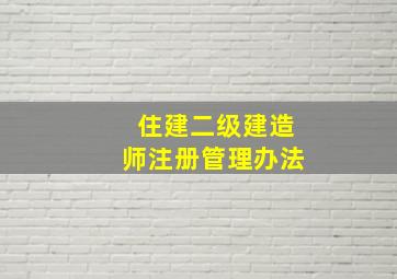 住建二级建造师注册管理办法