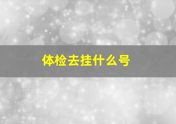 体检去挂什么号