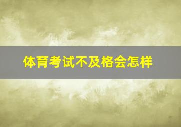 体育考试不及格会怎样