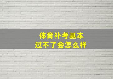 体育补考基本过不了会怎么样