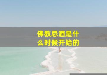 佛教忌酒是什么时候开始的