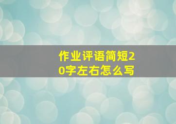 作业评语简短20字左右怎么写