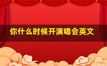 你什么时候开演唱会英文