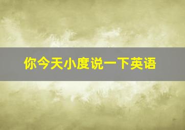 你今天小度说一下英语