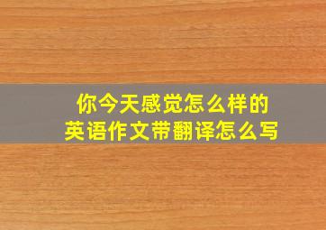 你今天感觉怎么样的英语作文带翻译怎么写