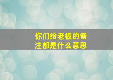 你们给老板的备注都是什么意思