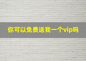 你可以免费送我一个vip吗