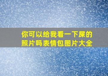 你可以给我看一下屎的照片吗表情包图片大全