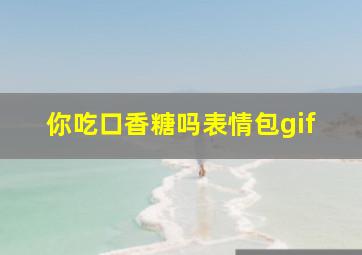 你吃口香糖吗表情包gif