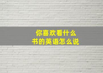 你喜欢看什么书的英语怎么说