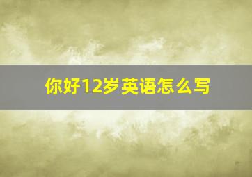 你好12岁英语怎么写