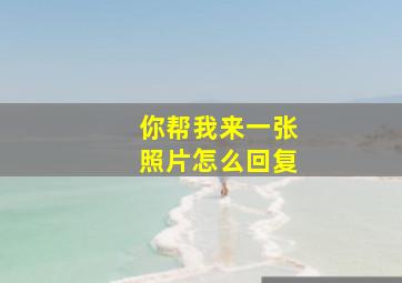 你帮我来一张照片怎么回复