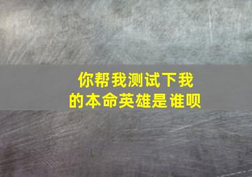 你帮我测试下我的本命英雄是谁呗