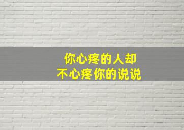 你心疼的人却不心疼你的说说