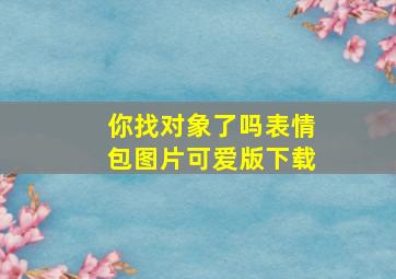 你找对象了吗表情包图片可爱版下载