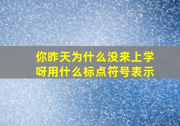 你昨天为什么没来上学呀用什么标点符号表示