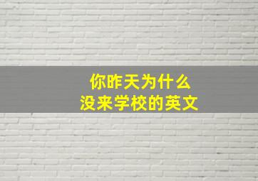 你昨天为什么没来学校的英文