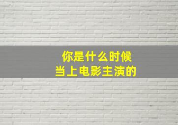 你是什么时候当上电影主演的