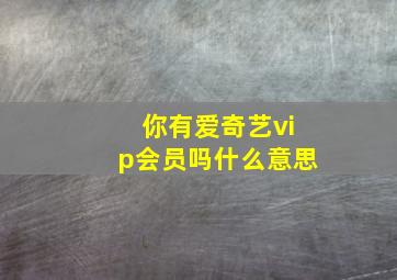 你有爱奇艺vip会员吗什么意思