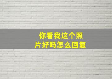 你看我这个照片好吗怎么回复