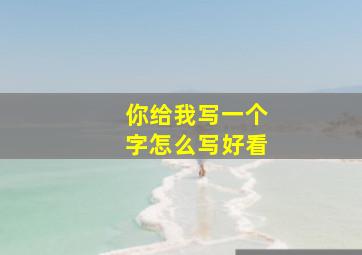 你给我写一个字怎么写好看