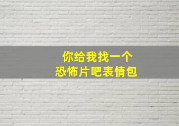 你给我找一个恐怖片吧表情包