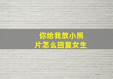 你给我放小照片怎么回复女生