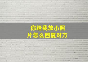 你给我放小照片怎么回复对方