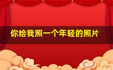 你给我照一个年轻的照片